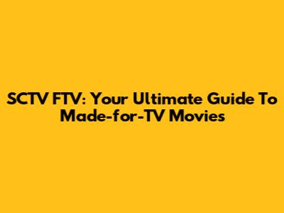SCTV FTV: Your Ultimate Guide To Made-for-TV Movies