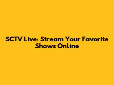 SCTV Live: Stream Your Favorite Shows Online