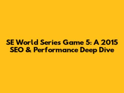 SE World Series Game 5: A 2015 SEO & Performance Deep Dive