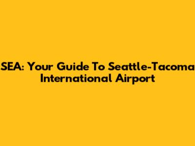 SEA: Your Guide To Seattle-Tacoma International Airport