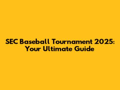SEC Baseball Tournament 2025: Your Ultimate Guide