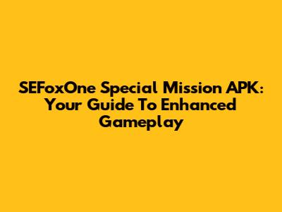 SEFoxOne Special Mission APK: Your Guide To Enhanced Gameplay