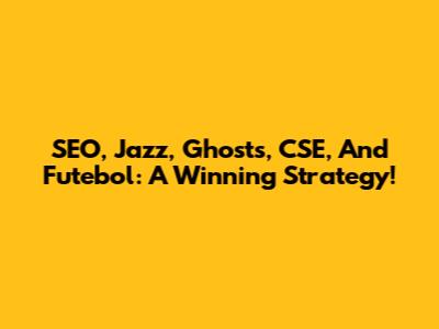 SEO, Jazz, Ghosts, CSE, And Futebol: A Winning Strategy!