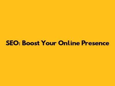 SEO: Boost Your Online Presence