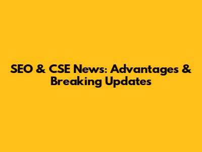SEO & CSE News: Advantages & Breaking Updates