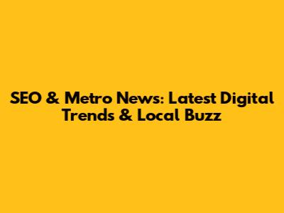 SEO & Metro News: Latest Digital Trends & Local Buzz