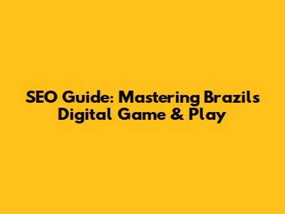 SEO Guide: Mastering Brazil's Digital Game & Play