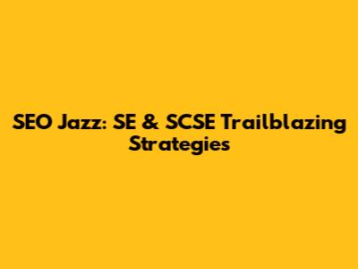SEO Jazz: SE & SCSE Trailblazing Strategies