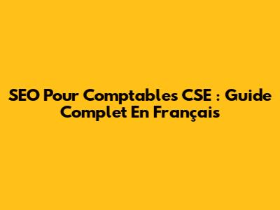 SEO Pour Comptables CSE : Guide Complet En Français