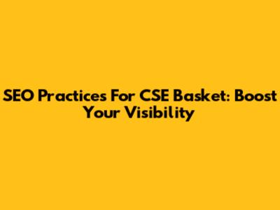 SEO Practices For CSE Basket: Boost Your Visibility