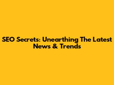 SEO Secrets: Unearthing The Latest News & Trends