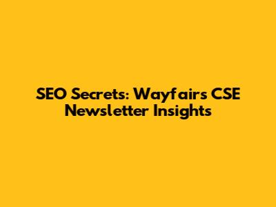SEO Secrets: Wayfair's CSE Newsletter Insights