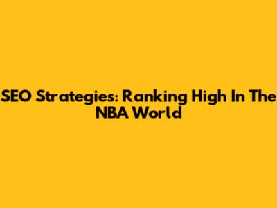 SEO Strategies: Ranking High In The NBA World
