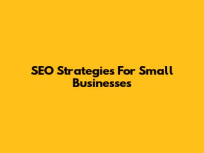 SEO Strategies For Small Businesses