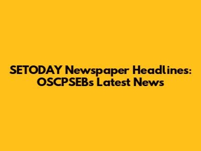 SETODAY Newspaper Headlines: OSCPSEB's Latest News
