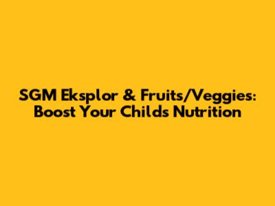 SGM Eksplor & Fruits/Veggies: Boost Your Child's Nutrition
