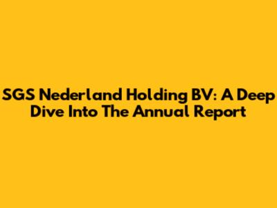 SGS Nederland Holding BV: A Deep Dive Into The Annual Report