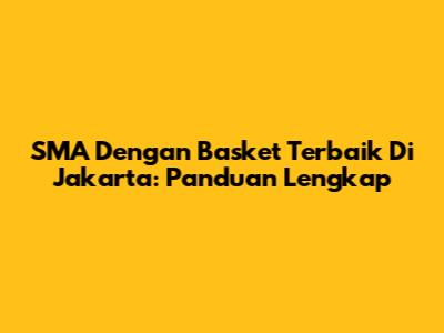 SMA Dengan Basket Terbaik Di Jakarta: Panduan Lengkap