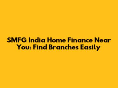 SMFG India Home Finance Near You: Find Branches Easily