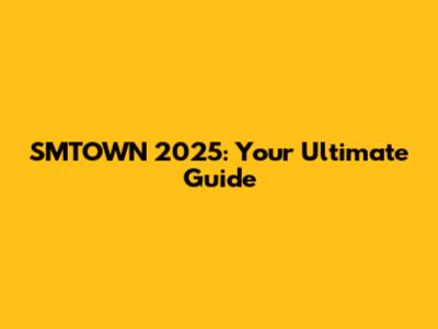 SMTOWN 2025: Your Ultimate Guide