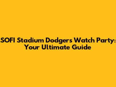 SOFI Stadium Dodgers Watch Party: Your Ultimate Guide