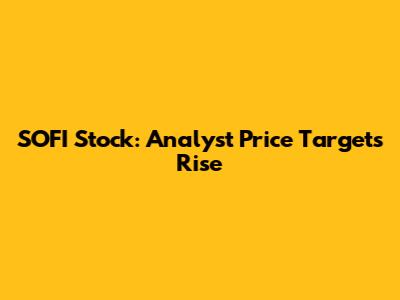 SOFI Stock: Analyst Price Targets Rise