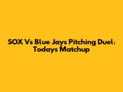 SOX Vs Blue Jays Pitching Duel: Today's Matchup
