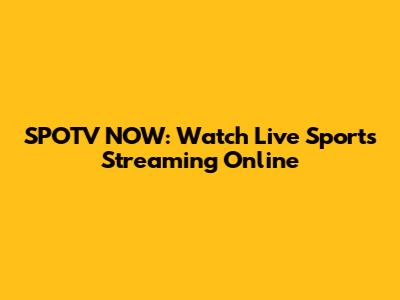 SPOTV NOW: Watch Live Sports Streaming Online