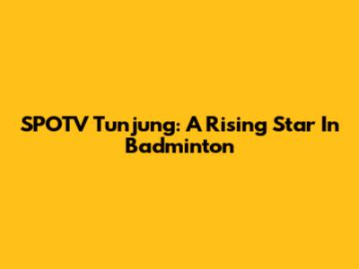 SPOTV Tunjung: A Rising Star In Badminton
