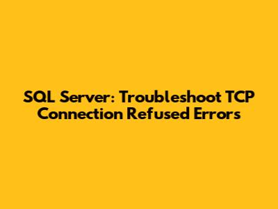 SQL Server: Troubleshoot TCP Connection Refused Errors