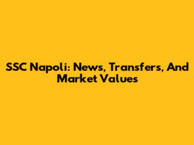 SSC Napoli: News, Transfers, And Market Values
