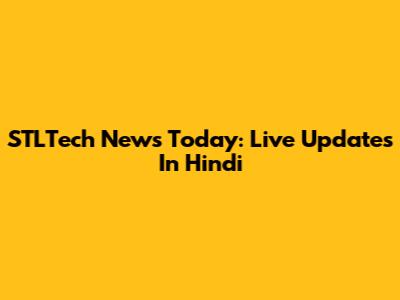 STLTech News Today: Live Updates In Hindi