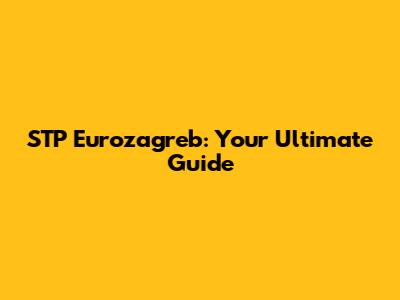STP Eurozagreb: Your Ultimate Guide