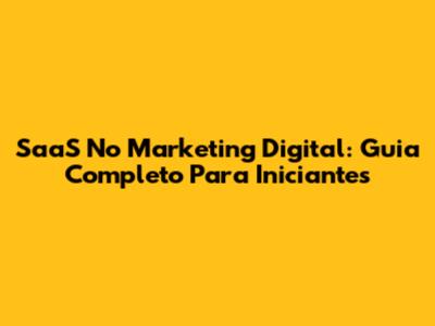 SaaS No Marketing Digital: Guia Completo Para Iniciantes