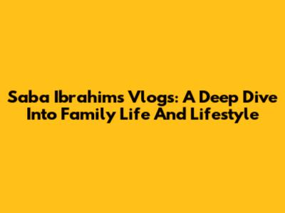 Saba Ibrahim's Vlogs: A Deep Dive Into Family Life And Lifestyle