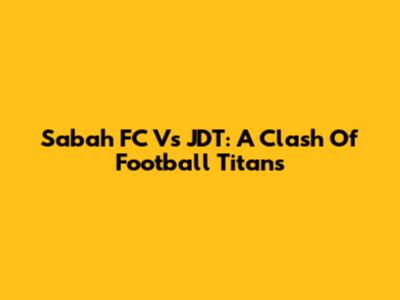 Sabah FC Vs JDT: A Clash Of Football Titans