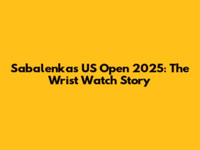 Sabalenka's US Open 2025: The Wrist Watch Story