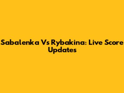 Sabalenka Vs Rybakina: Live Score Updates