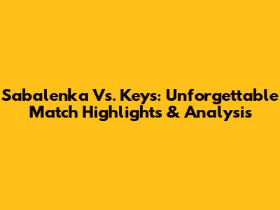 Sabalenka Vs. Keys: Unforgettable Match Highlights & Analysis