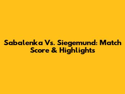 Sabalenka Vs. Siegemund: Match Score & Highlights