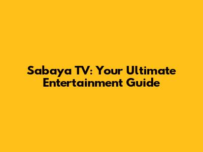 Sabaya TV: Your Ultimate Entertainment Guide