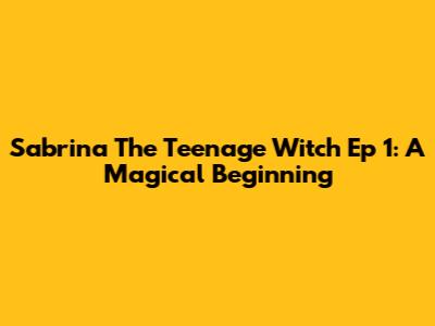 Sabrina The Teenage Witch Ep 1: A Magical Beginning
