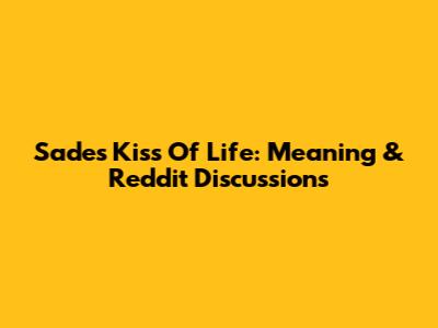 Sade's 'Kiss Of Life': Meaning & Reddit Discussions