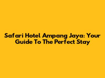 Safari Hotel Ampang Jaya: Your Guide To The Perfect Stay