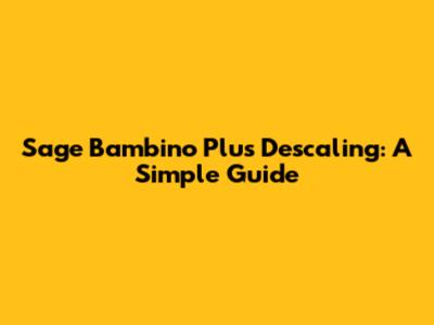 Sage Bambino Plus Descaling: A Simple Guide