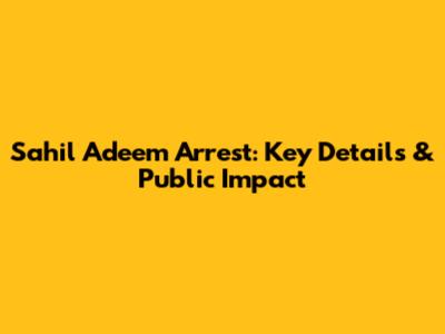 Sahil Adeem Arrest: Key Details & Public Impact