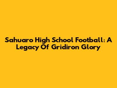 Sahuaro High School Football: A Legacy Of Gridiron Glory
