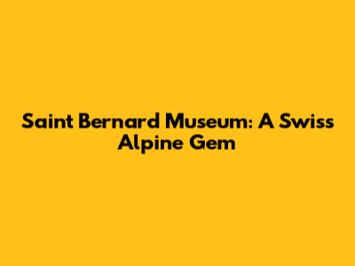Saint Bernard Museum: A Swiss Alpine Gem
