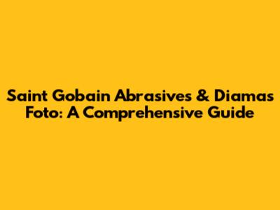 Saint Gobain Abrasives & Diamas Foto: A Comprehensive Guide