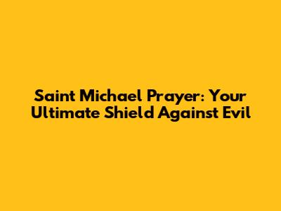 Saint Michael Prayer: Your Ultimate Shield Against Evil